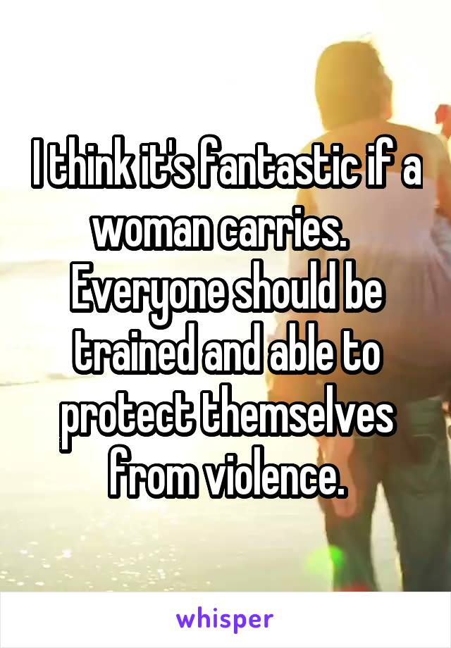 I think it's fantastic if a woman carries.  
Everyone should be trained and able to protect themselves from violence.