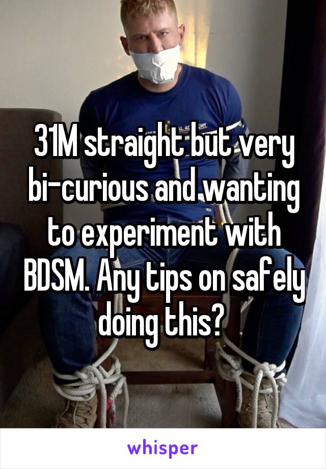 31M straight but very bi-curious and wanting to experiment with BDSM. Any tips on safely doing this? 