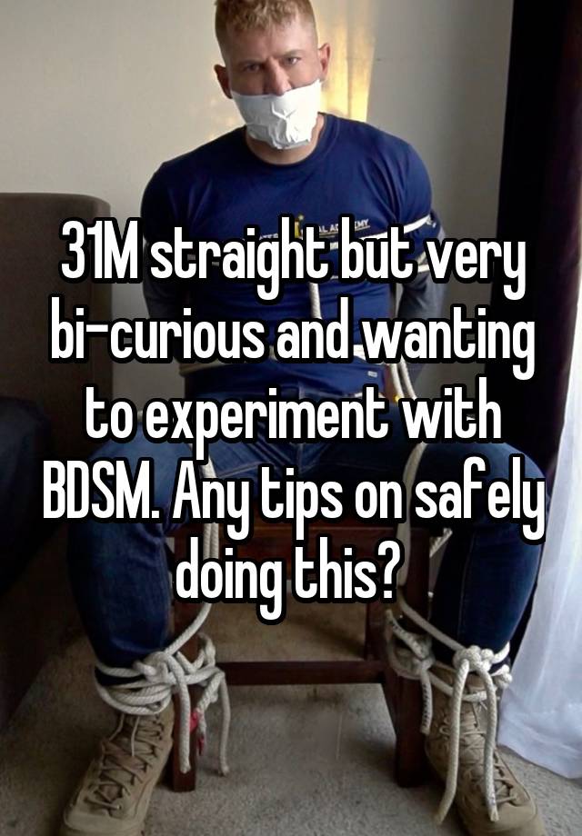 31M straight but very bi-curious and wanting to experiment with BDSM. Any tips on safely doing this? 