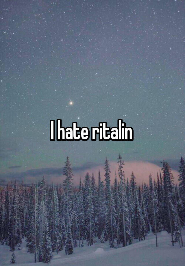 I hate ritalin 