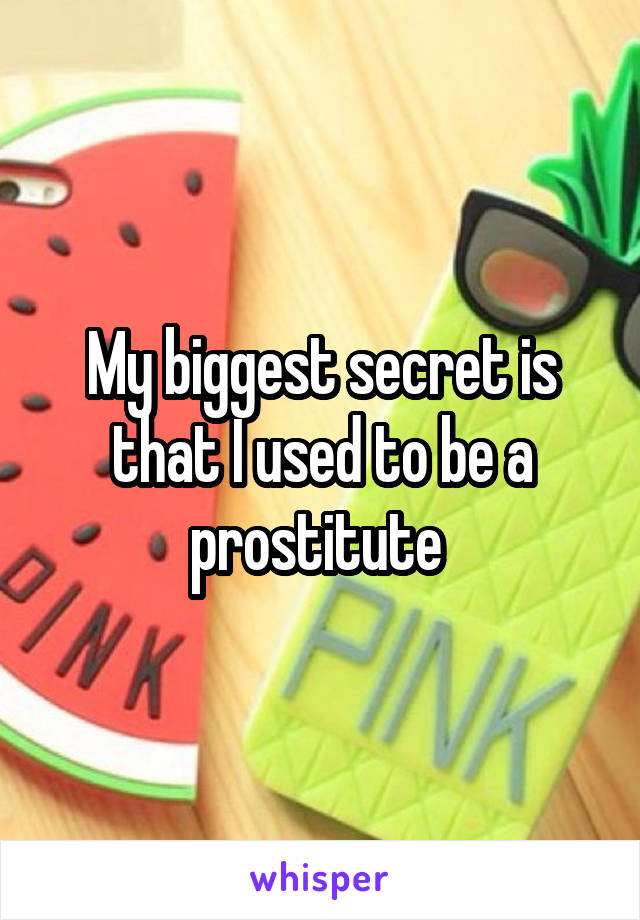 My biggest secret is that I used to be a prostitute 