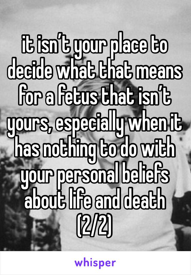 it isn’t your place to decide what that means for a fetus that isn’t yours, especially when it has nothing to do with your personal beliefs about life and death
(2/2)