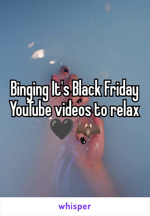 Binging It's Black Friday YouTube videos to relax 🖤🦇