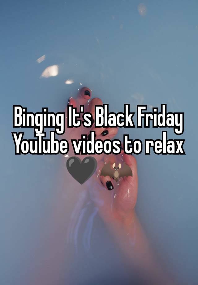 Binging It's Black Friday YouTube videos to relax 🖤🦇