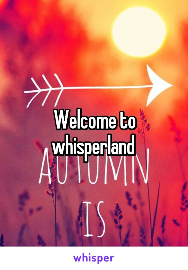 Welcome to whisperland 