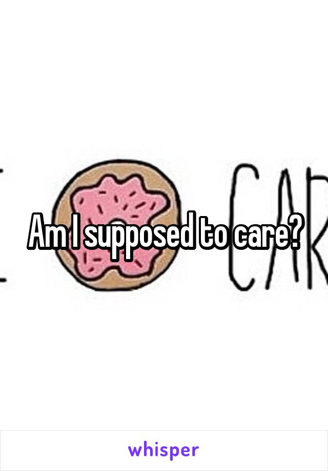 Am I supposed to care?