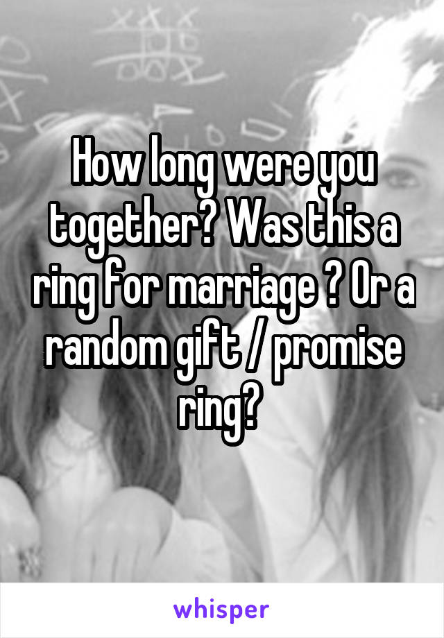 How long were you together? Was this a ring for marriage ? Or a random gift / promise ring? 
