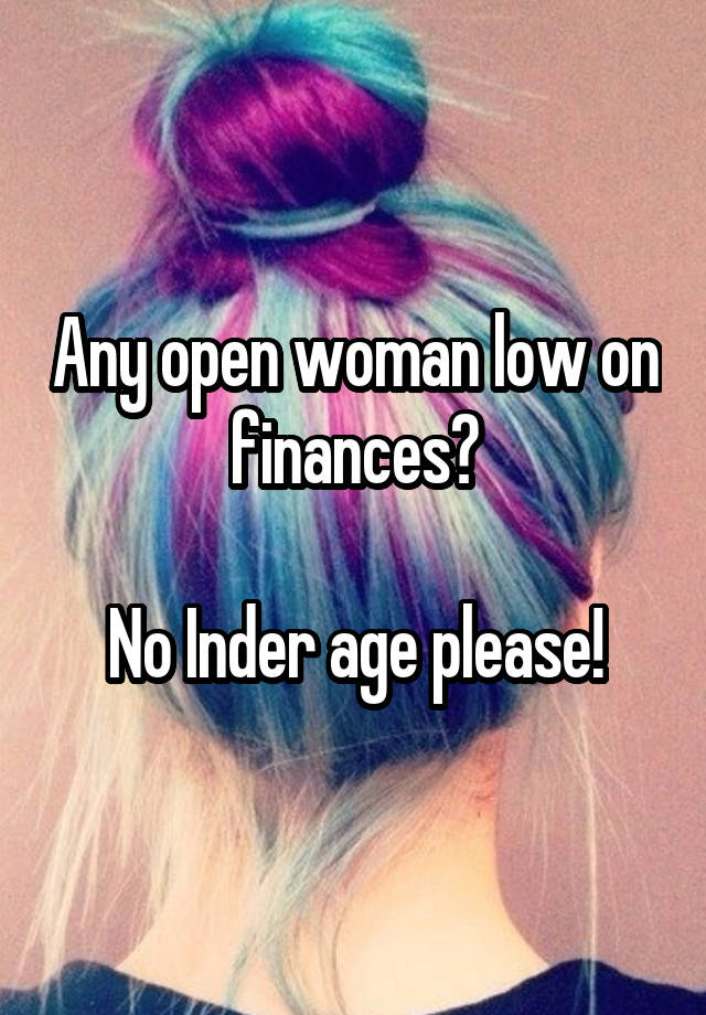 Any open woman low on finances?

No Inder age please!