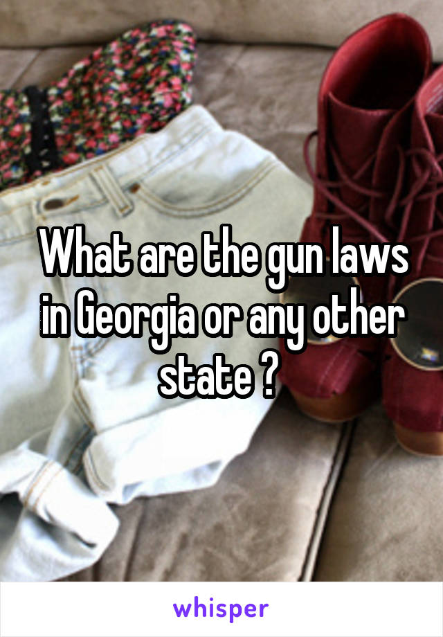 What are the gun laws in Georgia or any other state ? 