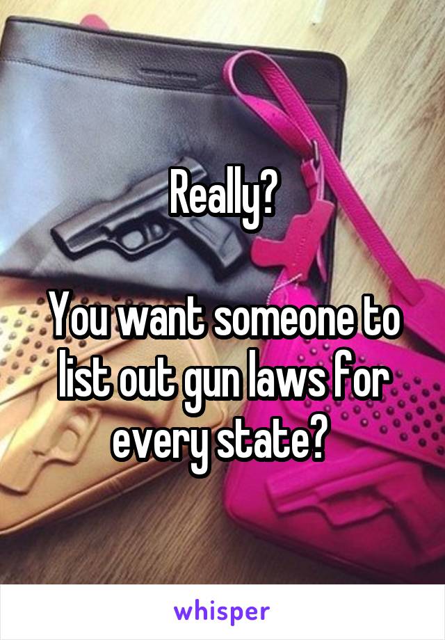 Really?

You want someone to list out gun laws for every state? 