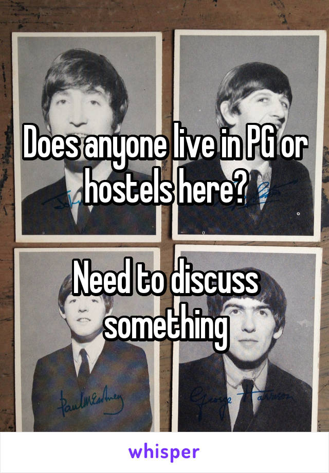 Does anyone live in PG or hostels here?

Need to discuss something