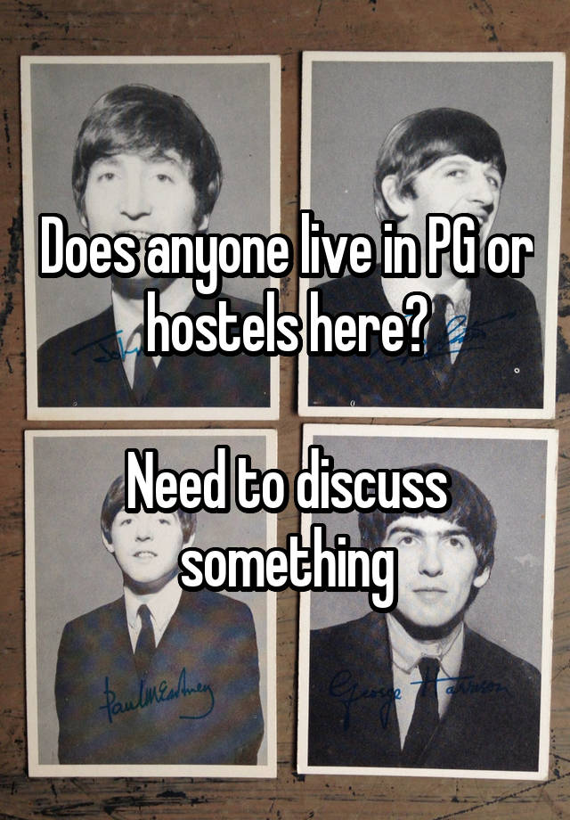 Does anyone live in PG or hostels here?

Need to discuss something