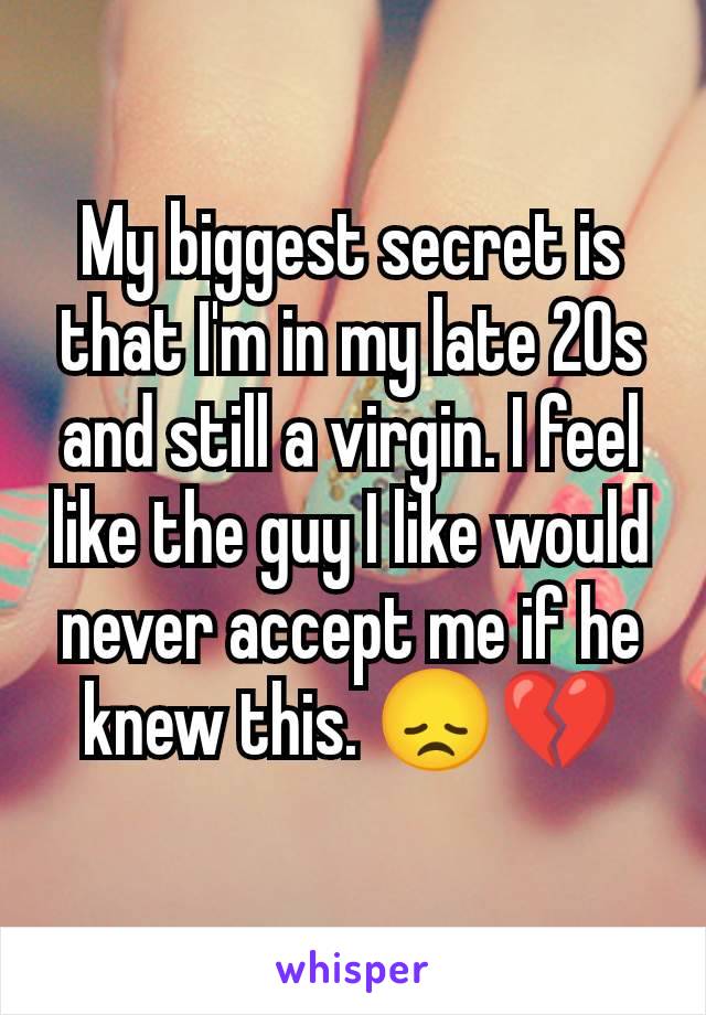 My biggest secret is that I'm in my late 20s and still a virgin. I feel like the guy I like would never accept me if he knew this. 😞💔