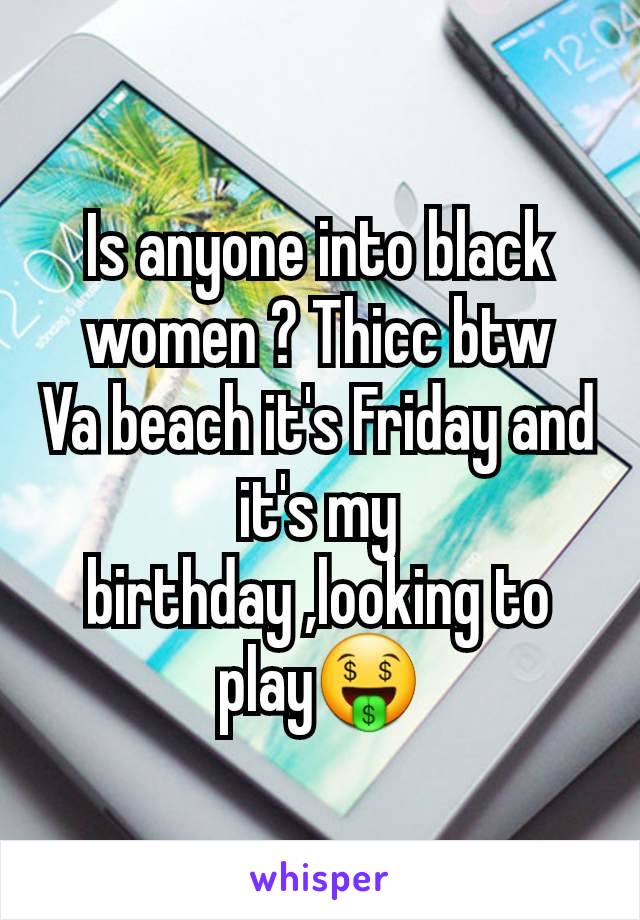 Is anyone into black women ? Thicc btw
Va beach it's Friday and it's my birthday ,looking to play🤑