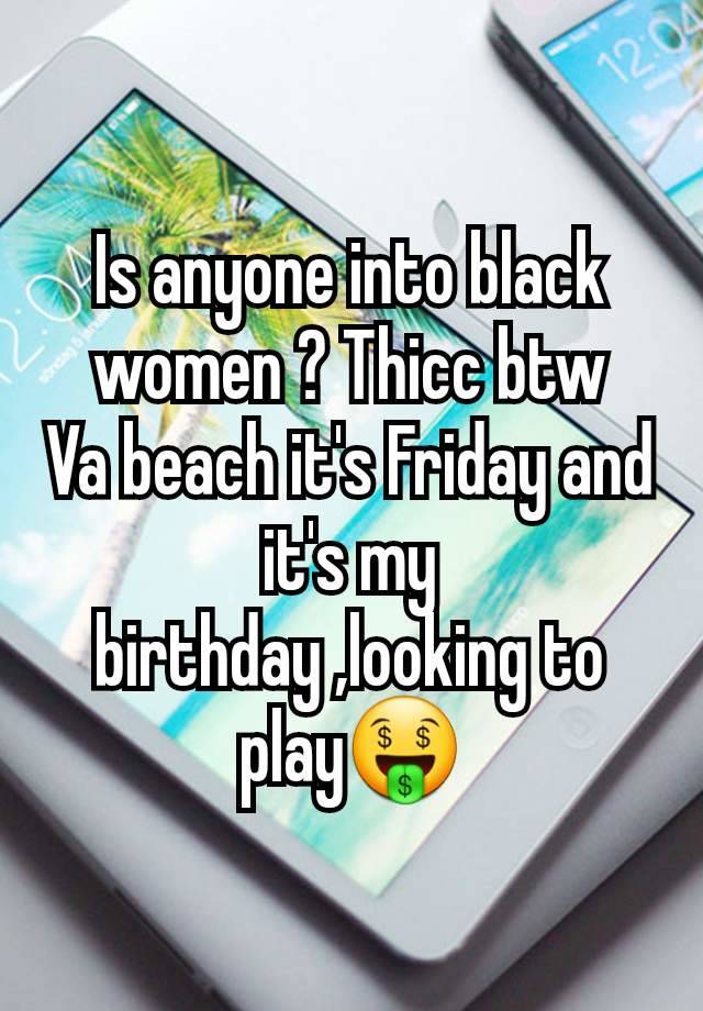 Is anyone into black women ? Thicc btw
Va beach it's Friday and it's my birthday ,looking to play🤑