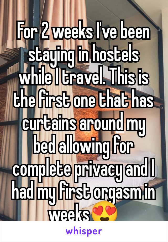 For 2 weeks I've been staying in hostels while I travel. This is the first one that has curtains around my bed allowing for complete privacy and I had my first orgasm in weeks😍