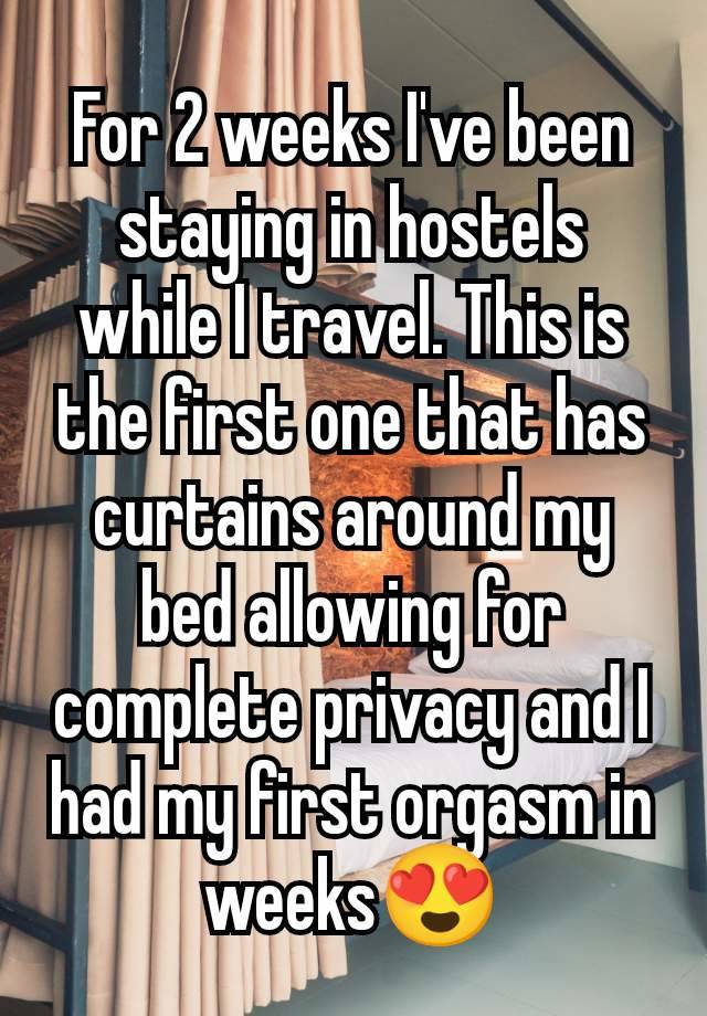 For 2 weeks I've been staying in hostels while I travel. This is the first one that has curtains around my bed allowing for complete privacy and I had my first orgasm in weeks😍