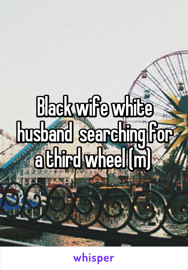 Black wife white husband  searching for a third wheel (m) 