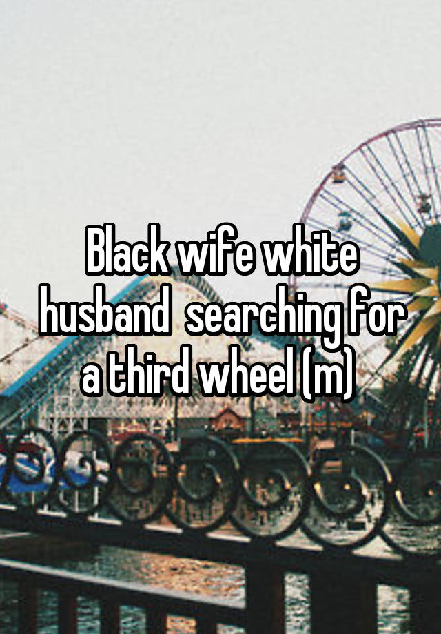 Black wife white husband  searching for a third wheel (m) 