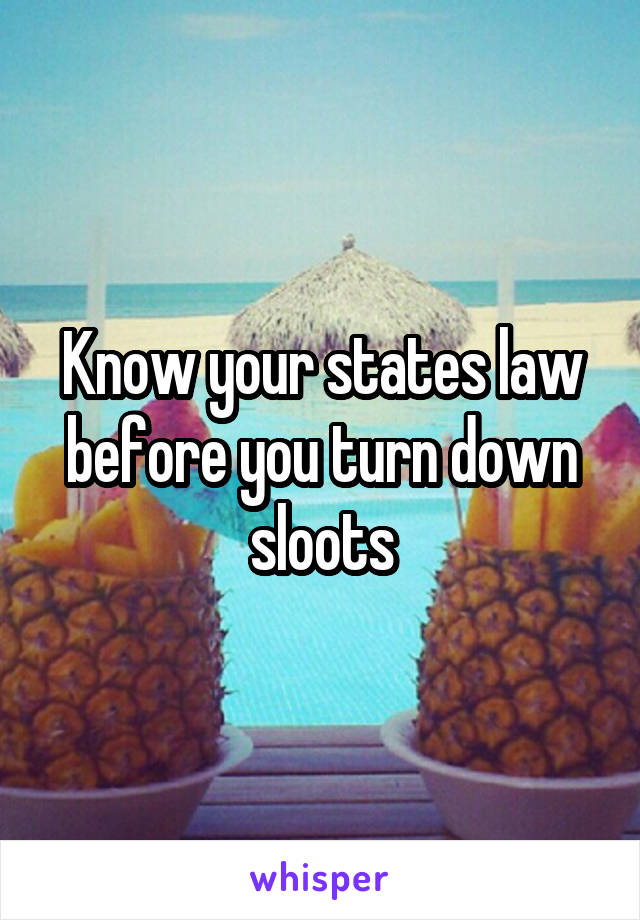 Know your states law before you turn down sloots