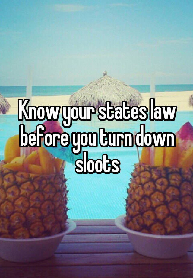 Know your states law before you turn down sloots