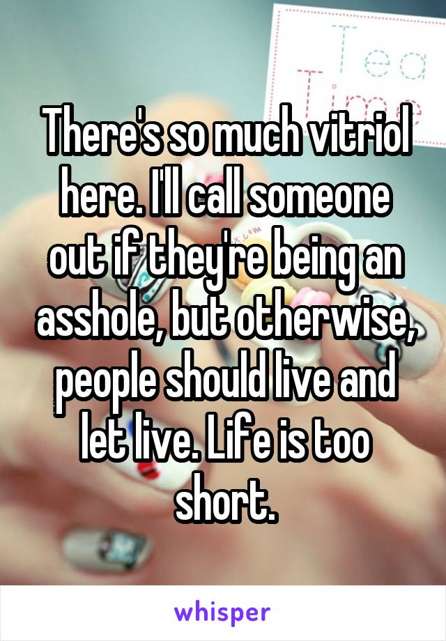 There's so much vitriol here. I'll call someone out if they're being an asshole, but otherwise, people should live and let live. Life is too short.