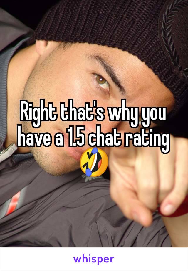 Right that's why you have a 1.5 chat rating 🤣