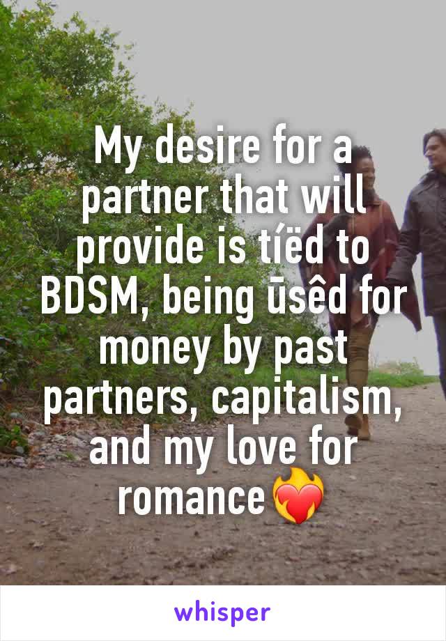 My desire for a partner that will provide is tíëd to BDSM, being ūsêd for money by past partners, capitalism, and my love for romance❤️‍🔥