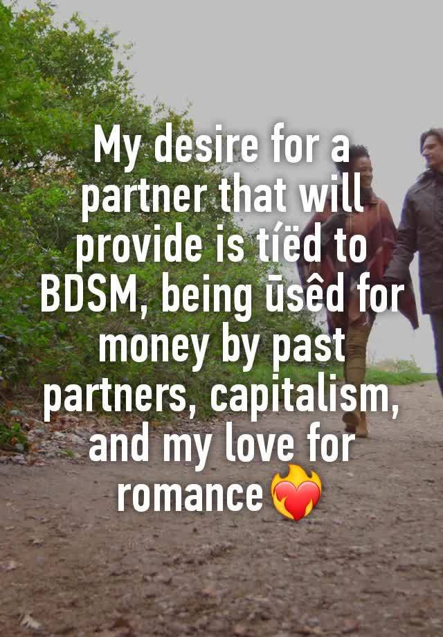 My desire for a partner that will provide is tíëd to BDSM, being ūsêd for money by past partners, capitalism, and my love for romance❤️‍🔥