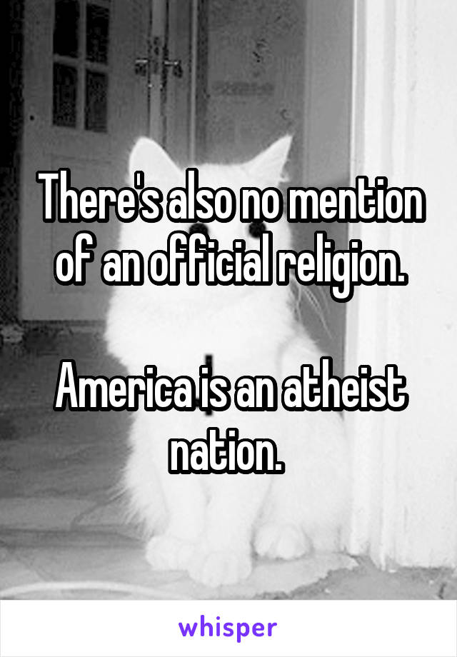 There's also no mention of an official religion.

America is an atheist nation. 