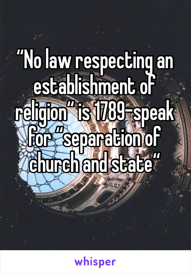 “No law respecting an establishment of religion“ is 1789-speak for “separation of church and state“