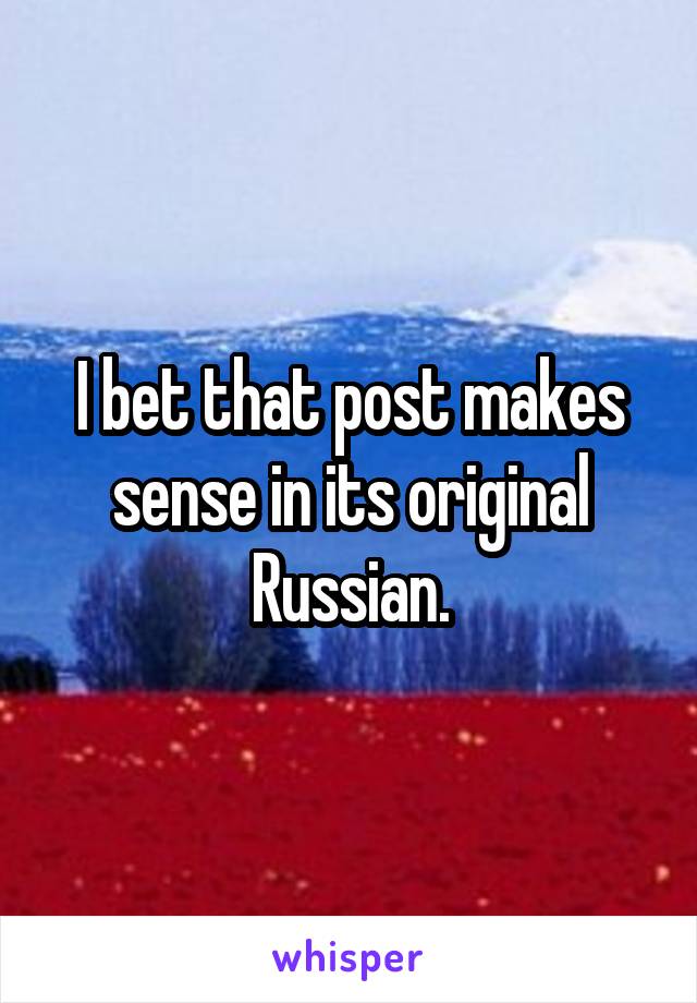 I bet that post makes sense in its original Russian.