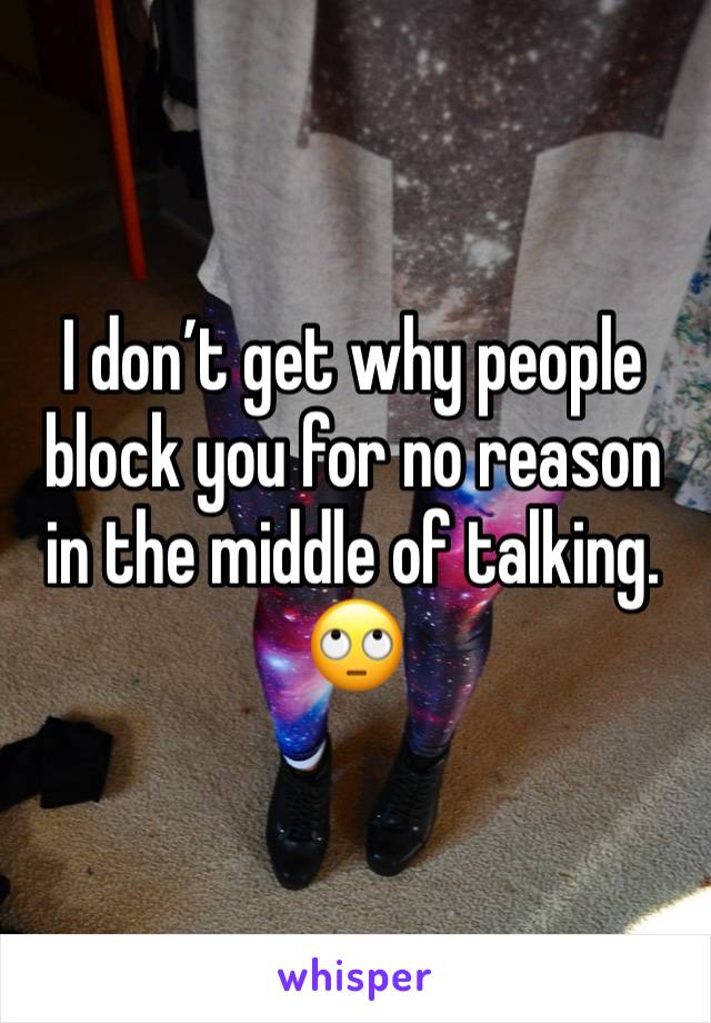 I don’t get why people block you for no reason in the middle of talking.
🙄