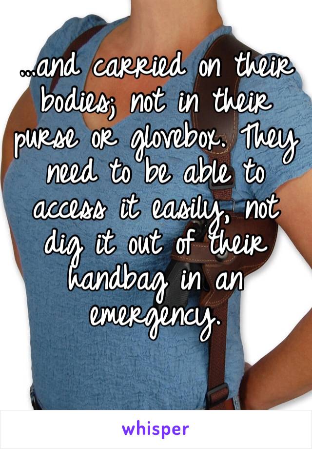 …and carried on their bodies; not in their purse or glovebox. They need to be able to access it easily, not dig it out of their handbag in an emergency.
