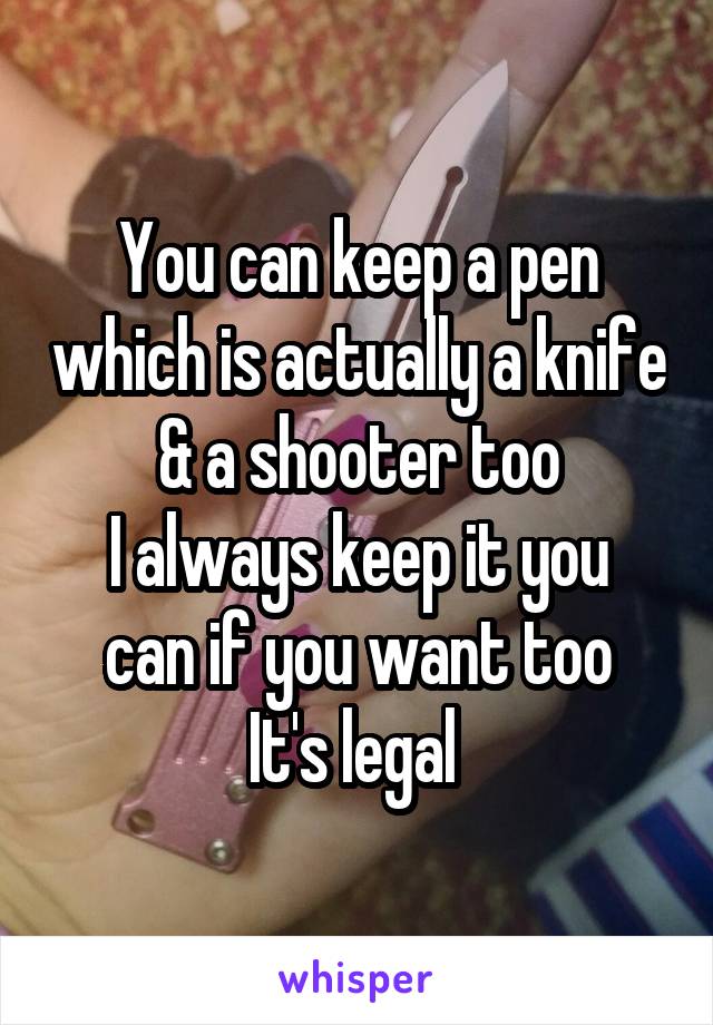 You can keep a pen which is actually a knife & a shooter too
I always keep it you can if you want too
It's legal 