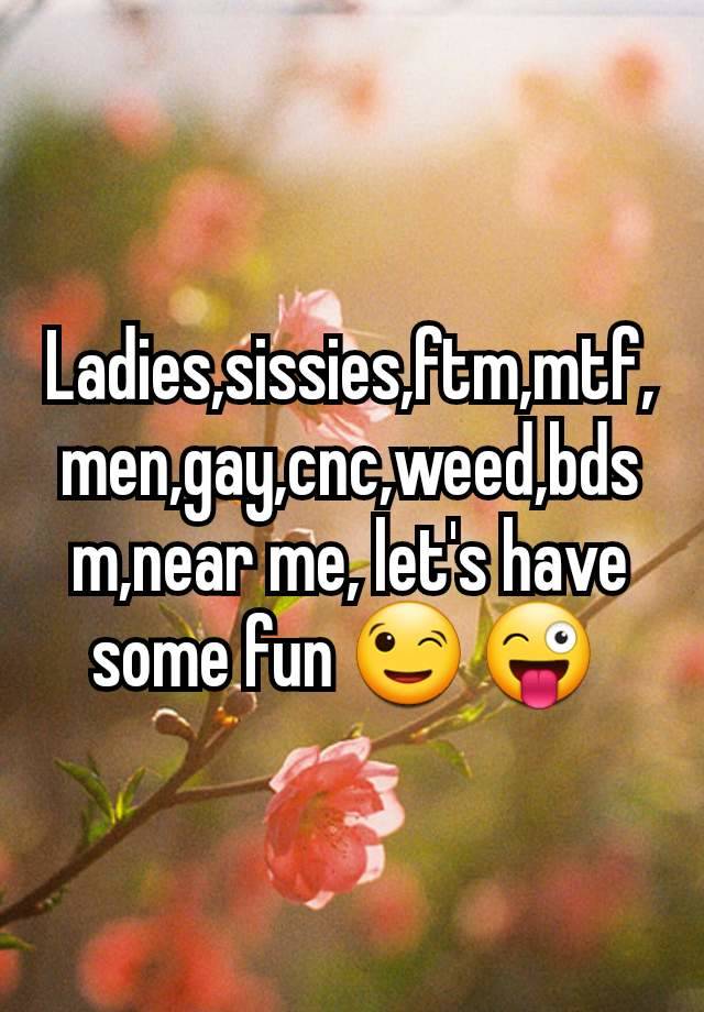 Ladies,sissies,ftm,mtf,men,gay,cnc,weed,bdsm,near me, let's have some fun 😉 😜 