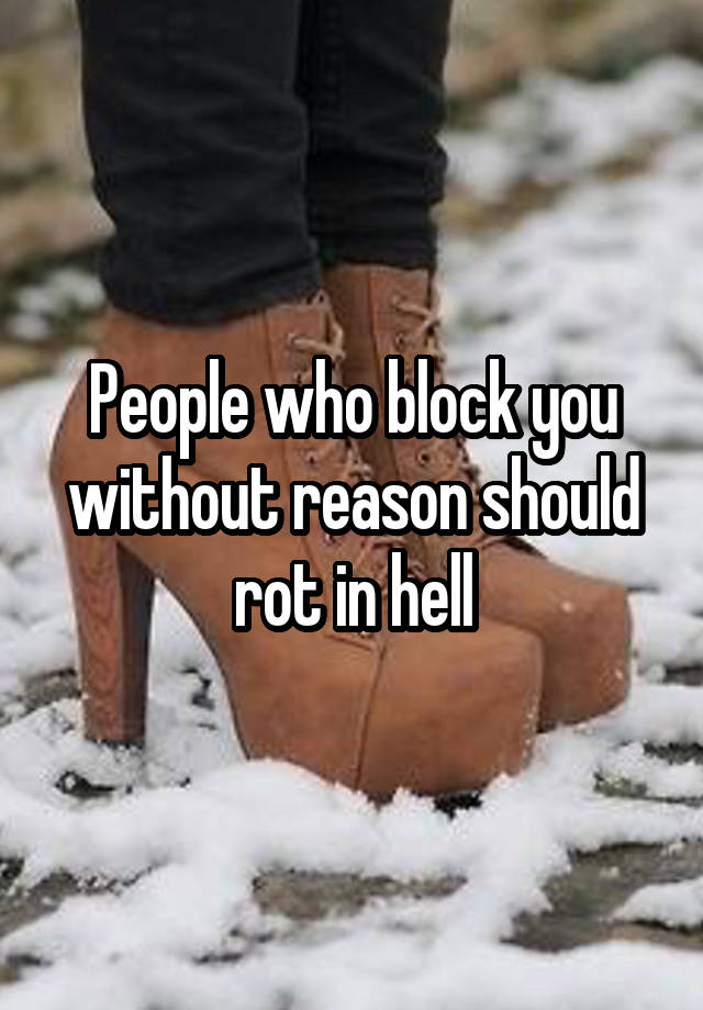 People who block you without reason should rot in hell