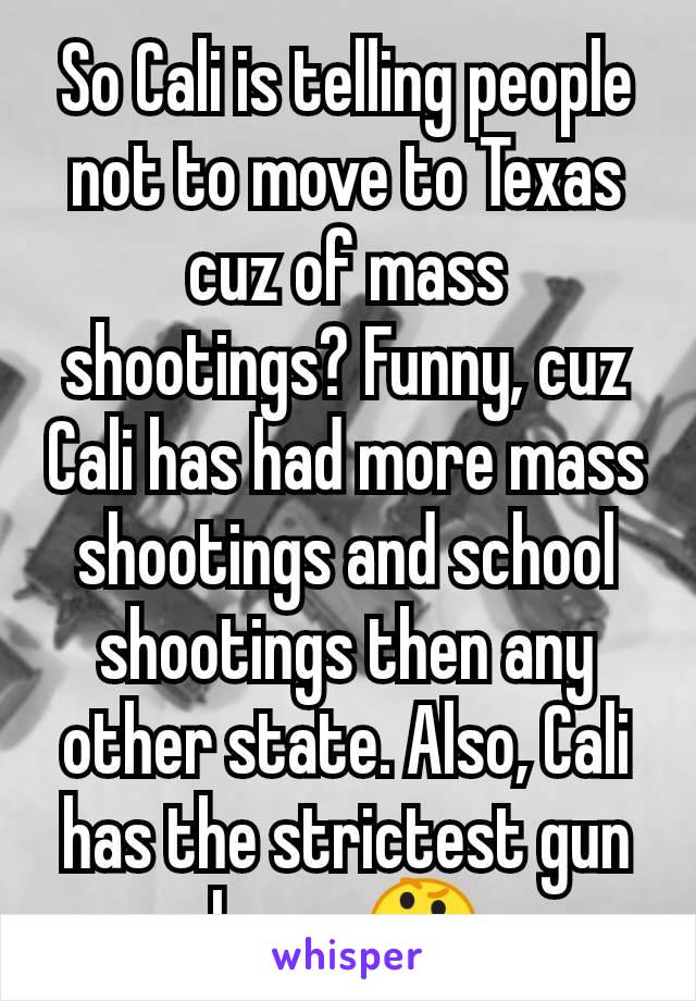 So Cali is telling people not to move to Texas cuz of mass shootings? Funny, cuz Cali has had more mass shootings and school shootings then any other state. Also, Cali has the strictest gun laws. 🤔