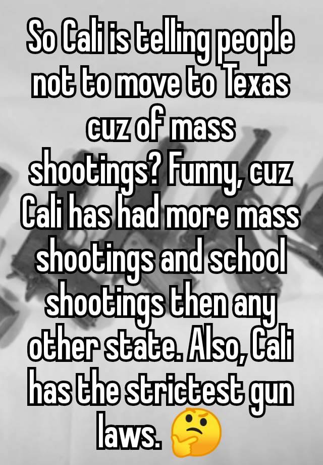 So Cali is telling people not to move to Texas cuz of mass shootings? Funny, cuz Cali has had more mass shootings and school shootings then any other state. Also, Cali has the strictest gun laws. 🤔