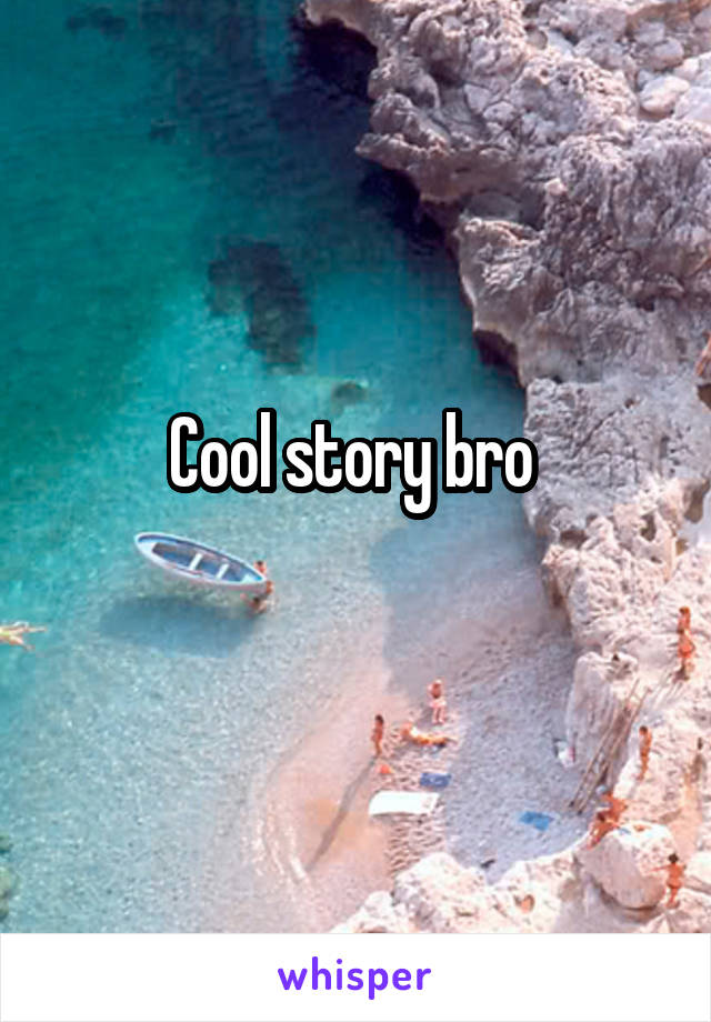 Cool story bro 
