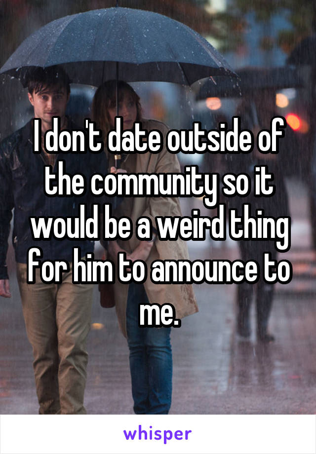 I don't date outside of the community so it would be a weird thing for him to announce to me.