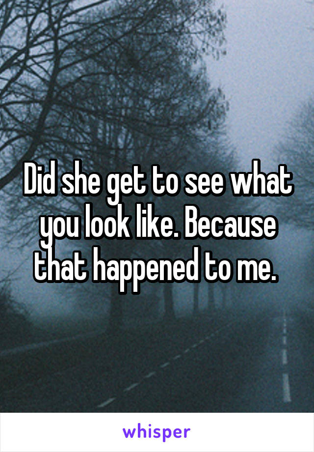 Did she get to see what you look like. Because that happened to me. 