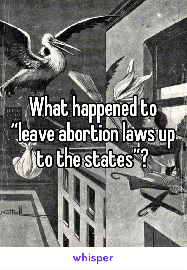 What happened to “leave abortion laws up to the states”?