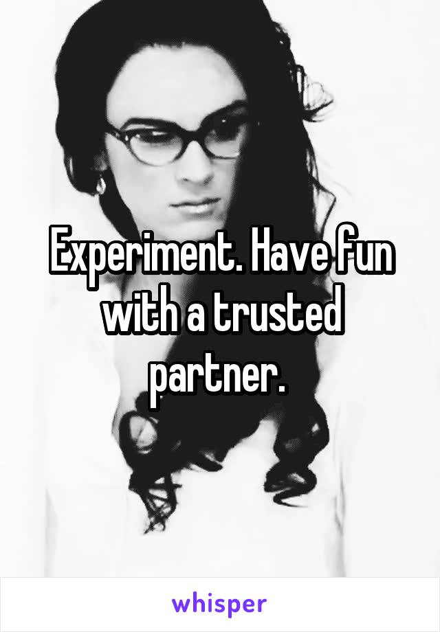 Experiment. Have fun with a trusted partner. 