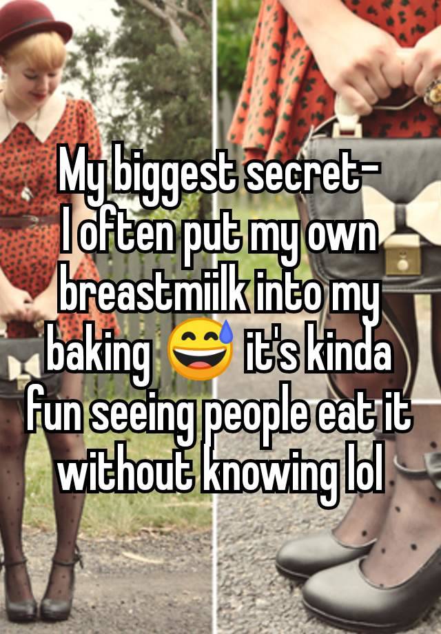 My biggest secret-
I often put my own breastmiilk into my baking 😅 it's kinda fun seeing people eat it without knowing lol