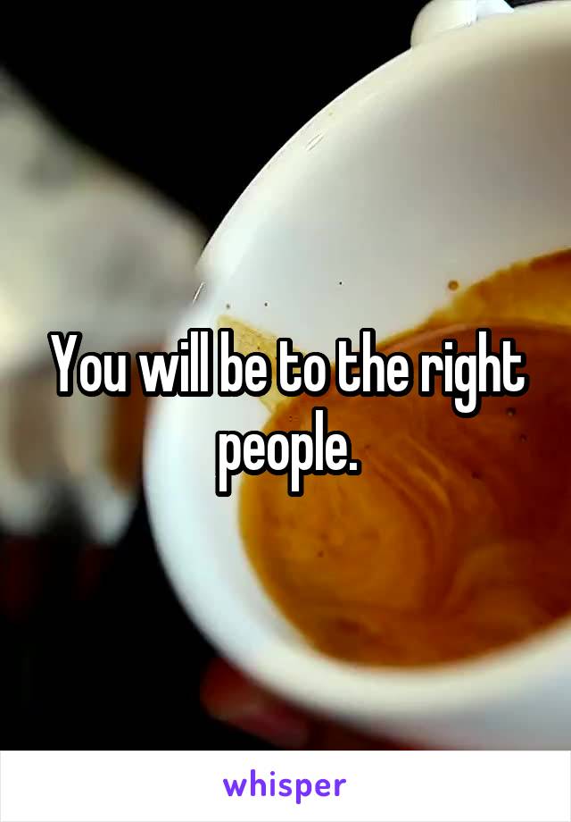 You will be to the right people.