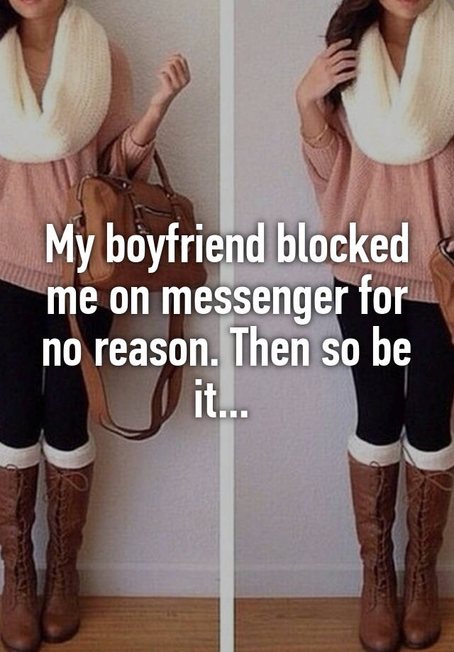 My boyfriend blocked me on messenger for no reason. Then so be it... 