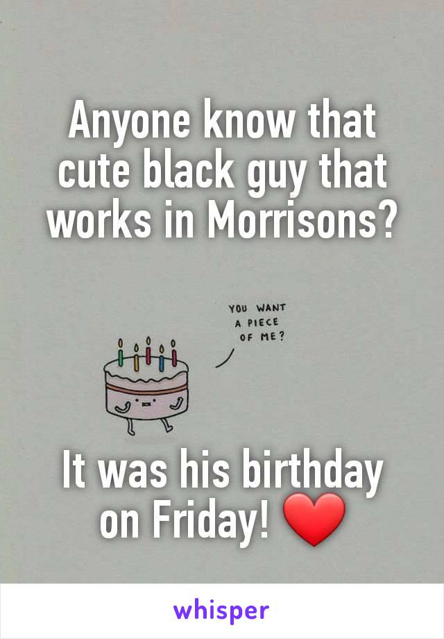 Anyone know that cute black guy that works in Morrisons?




It was his birthday
on Friday! ❤