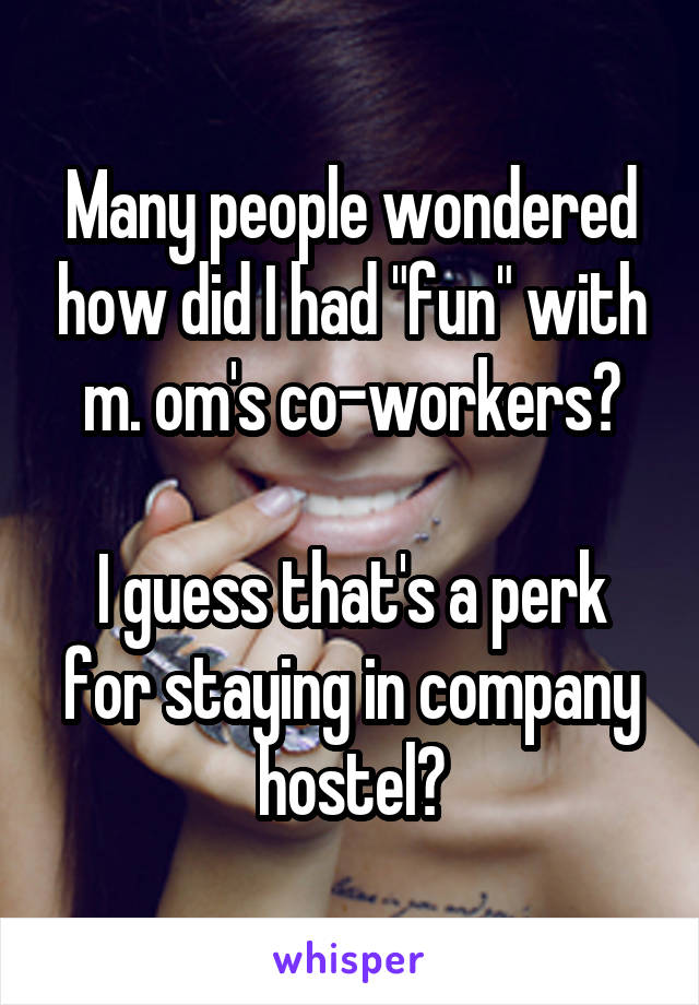 Many people wondered how did I had "fun" with m. om's co-workers?

I guess that's a perk for staying in company hostel?