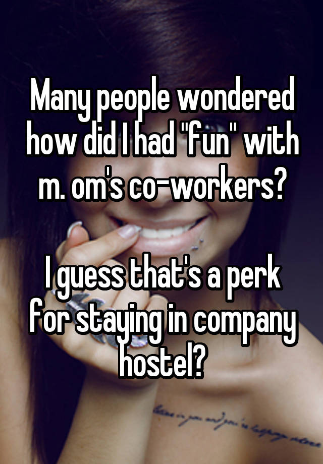 Many people wondered how did I had "fun" with m. om's co-workers?

I guess that's a perk for staying in company hostel?